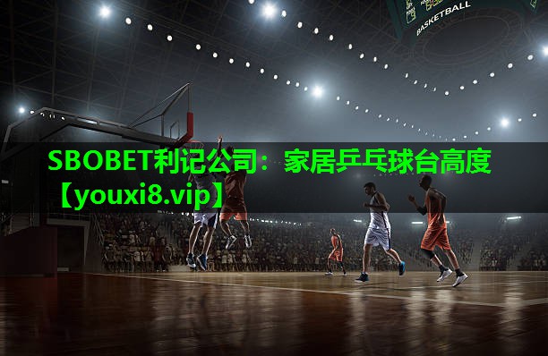 SBOBET利记公司：家居乒乓球台高度