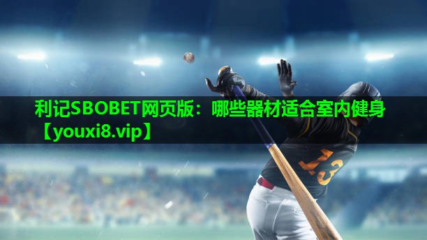 利记SBOBET网页版：哪些器材适合室内健身