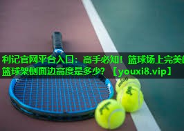 利记官网平台入口：高手必知！篮球场上完美的篮球架侧面边高度是多少？