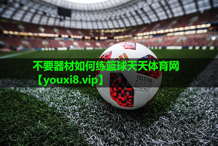 不要器材如何练篮球天天体育网