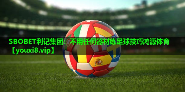 SBOBET利记集团：不用任何器材练足球技巧鸿源体育