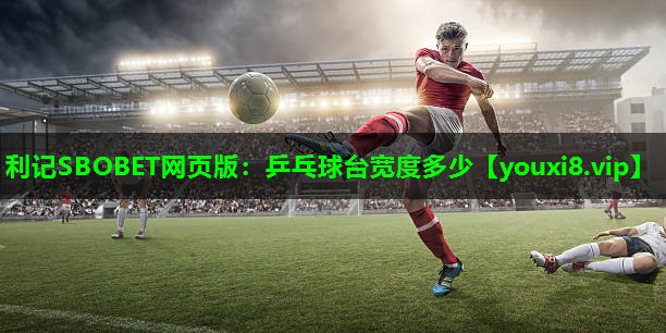 利记SBOBET网页版：乒乓球台宽度多少