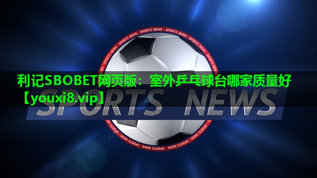 利记SBOBET网页版：室外乒乓球台哪家质量好
