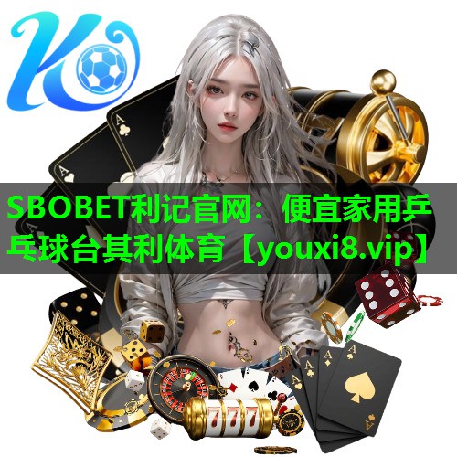SBOBET利记官网：便宜家用乒乓球台其利体育