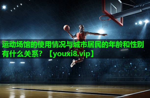 运动场馆的使用情况与城市居民的年龄和性别有什么关系？