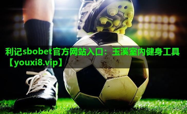 利记sbobet官方网站入口：玉溪室内健身工具