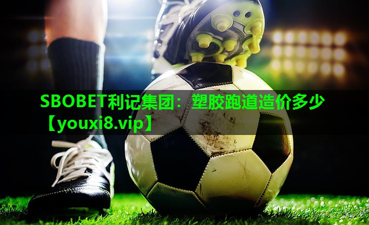 SBOBET利记集团：塑胶跑道造价多少