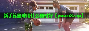 新手练篮球用什么器材好
