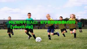 利记官网平台入口：初学者的健身器材指导