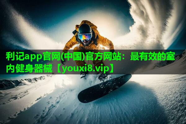 利记app官网(中国)官方网站：最有效的室内健身器械