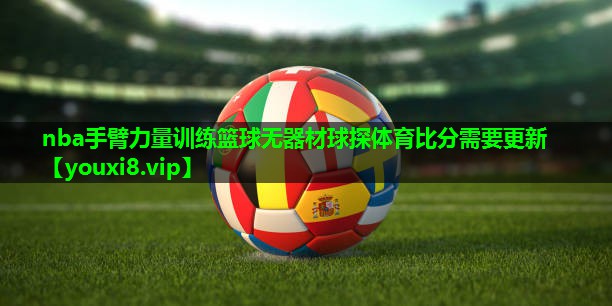nba手臂力量训练篮球无器材球探体育比分需要更新