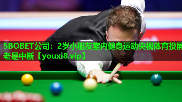SBOBET公司：2岁小朋友室内健身运动央视体育投屏老是中断