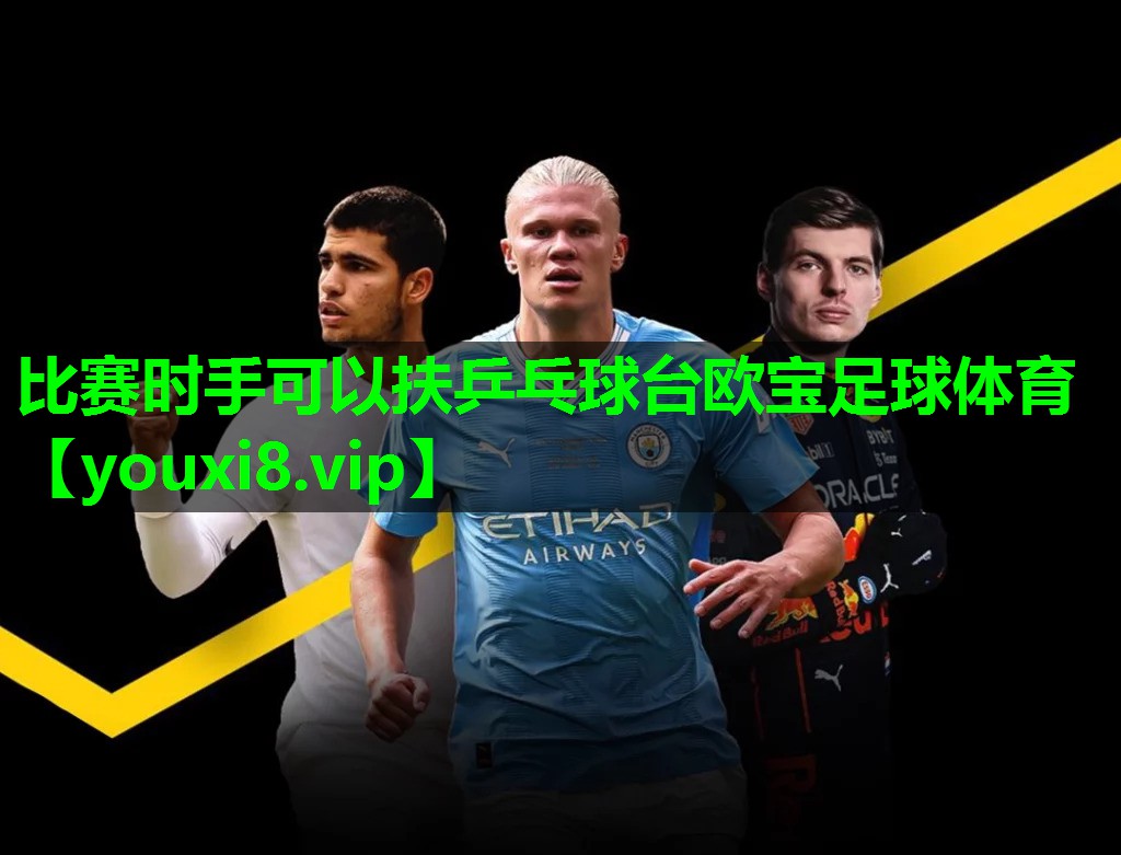 比赛时手可以扶乒乓球台欧宝足球体育