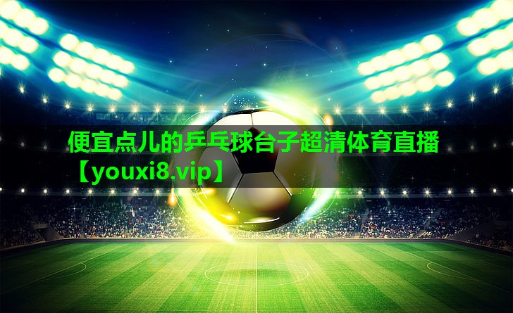 便宜点儿的乒乓球台子超清体育直播