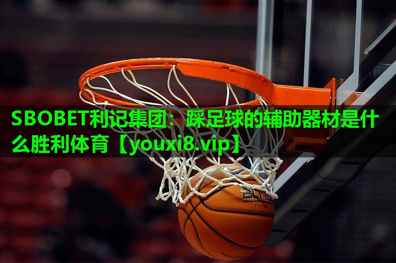 SBOBET利记集团：踩足球的辅助器材是什么胜利体育