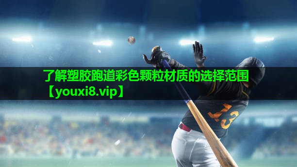 了解塑胶跑道彩色颗粒材质的选择范围