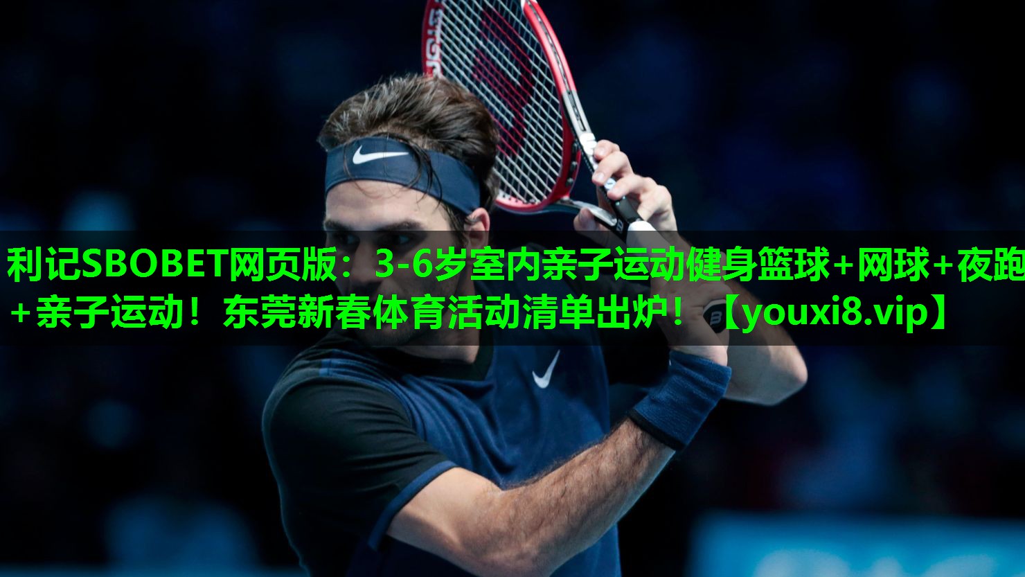 利记SBOBET网页版：3-6岁室内亲子运动健身篮球+网球+夜跑+亲子运动！东莞新春体育活动清单出炉！