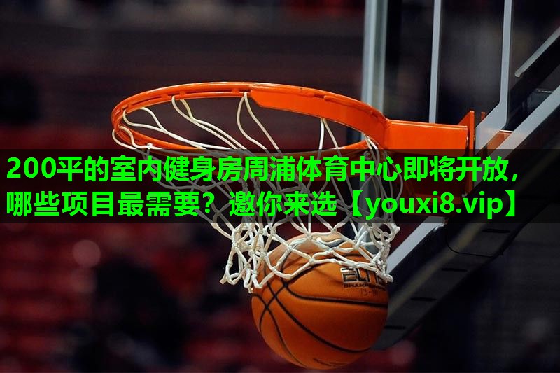200平的室内健身房周浦体育中心即将开放，哪些项目最需要？邀你来选