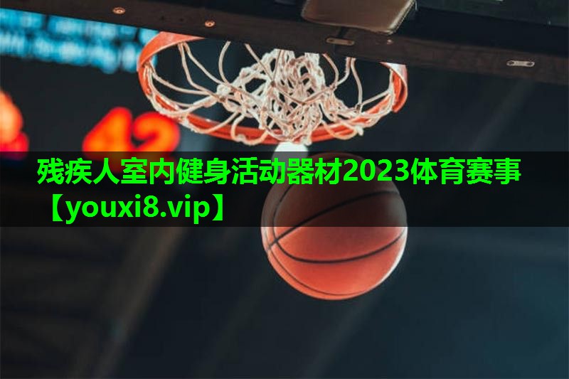 残疾人室内健身活动器材2023体育赛事