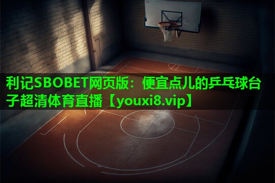 利记SBOBET网页版：便宜点儿的乒乓球台子超清体育直播