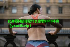 比赛器材篮球是什么意思9363体育