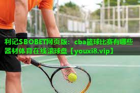 利记SBOBET网页版：cba篮球比赛有哪些器材体育在线滚球盘