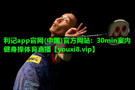 利记app官网(中国)官方网站：30min室内健身操体育直播