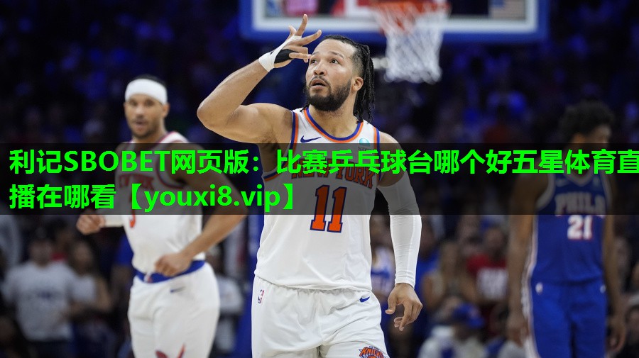 利记SBOBET网页版：比赛乒乓球台哪个好五星体育直播在哪看