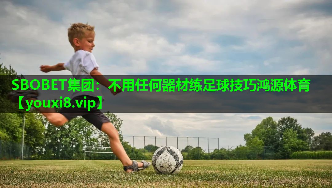 SBOBET集团：不用任何器材练足球技巧鸿源体育