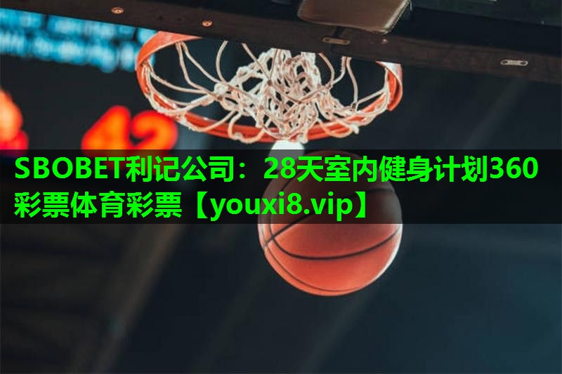 SBOBET利记公司：28天室内健身计划360彩票体育彩票