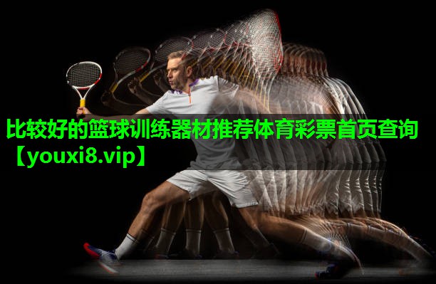 比较好的篮球训练器材推荐体育彩票首页查询