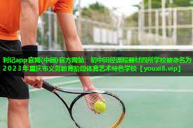 利记app官网(中国)官方网站：初中田径课程器材四所学校被命名为2023年重庆市义务教育阶段体育艺术特色学校
