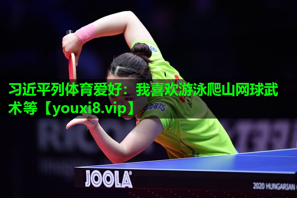 习近平列体育爱好：我喜欢游泳爬山网球武术等