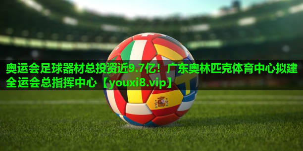 奥运会足球器材总投资近9.7亿！广东奥林匹克体育中心拟建全运会总指挥中心