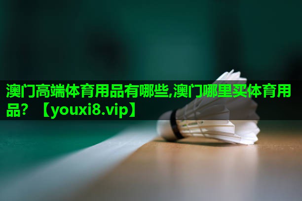 澳门高端体育用品有哪些,澳门哪里买体育用品？