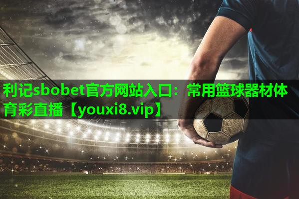 利记sbobet官方网站入口：常用篮球器材体育彩直播