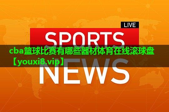 cba篮球比赛有哪些器材体育在线滚球盘