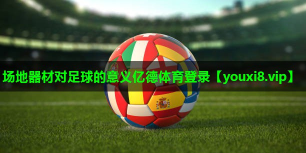 场地器材对足球的意义亿德体育登录