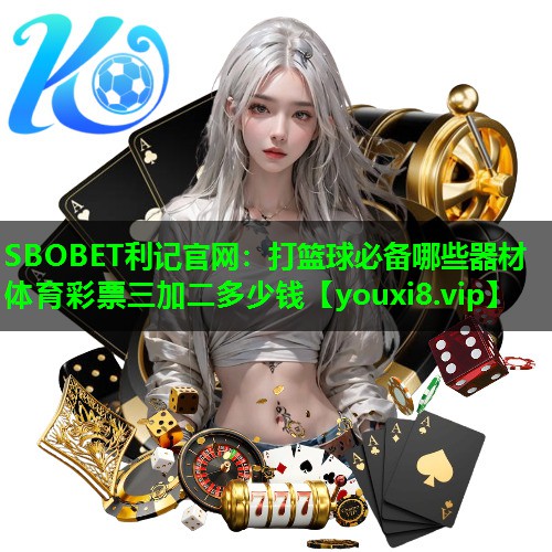 SBOBET利记官网：打篮球必备哪些器材体育彩票三加二多少钱