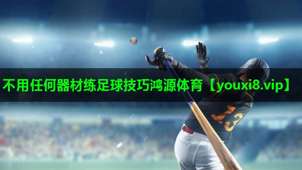 不用任何器材练足球技巧鸿源体育