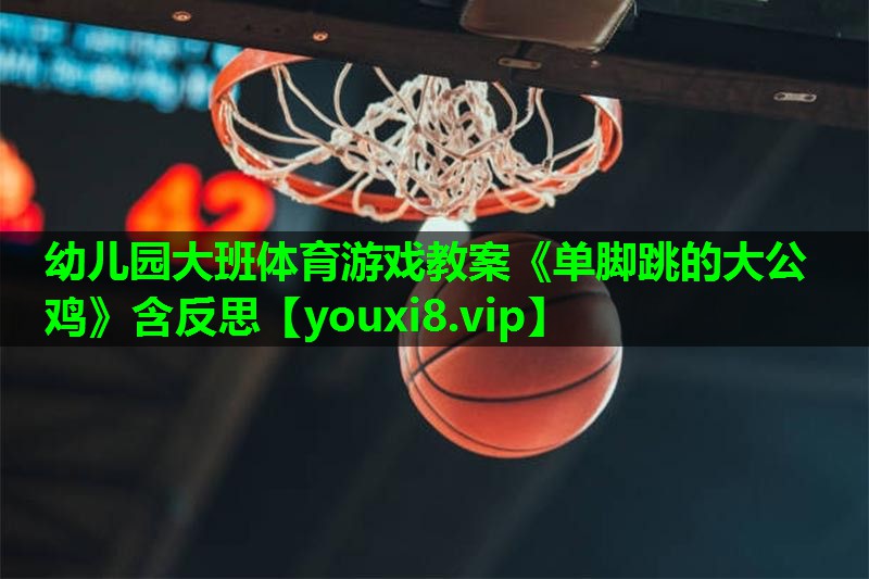 幼儿园大班体育游戏教案《单脚跳的大公鸡》含反思