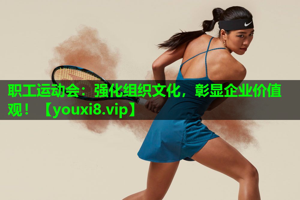 职工运动会：强化组织文化，彰显企业价值观！