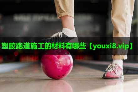 塑胶跑道施工的材料有哪些