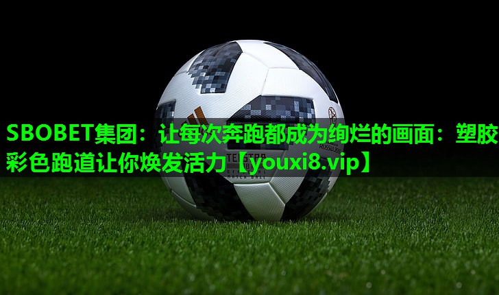 SBOBET集团：让每次奔跑都成为绚烂的画面：塑胶彩色跑道让你焕发活力