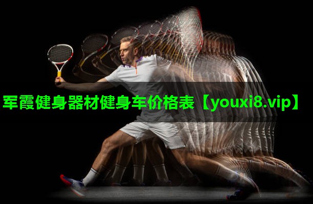 军霞健身器材健身车价格表 军霞健身器材健身车价格表