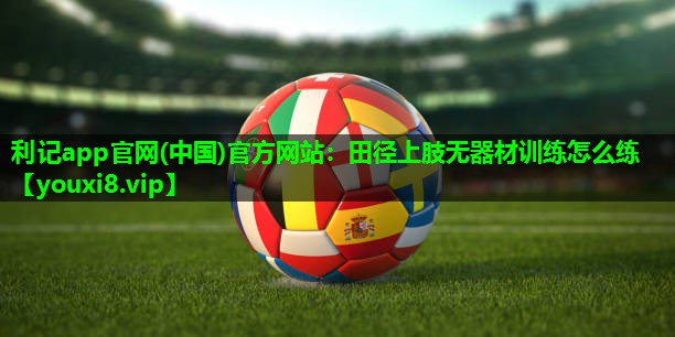 田径上肢无器材训练怎么练 田径上肢无器材训练怎么练