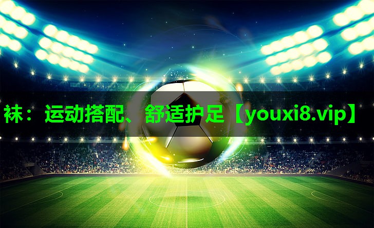 袜:运动搭配、舒适护足 袜:运动搭配、舒适护足