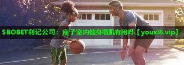 瘦子室内健身增肌有用吗 瘦子室内健身增肌有用吗