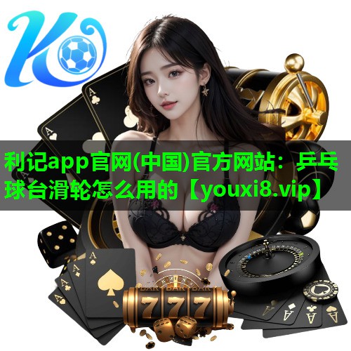 乒乓球台滑轮怎么用的 乒乓球台滑轮怎么用的