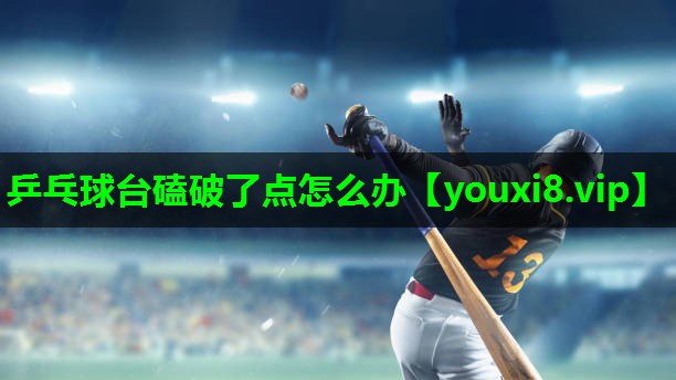 乒乓球台磕破了点怎么办 乒乓球台磕破了点怎么办